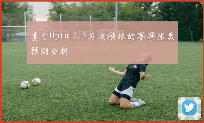 基于Opta 2.5万次模拟的赛事深度预测分析
