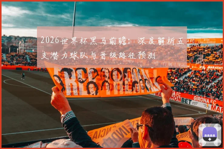 2026世界杯黑马前瞻：深度解析五支潜力球队与晋级路径预测