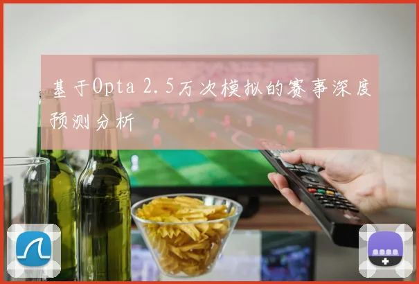 基于Opta 2.5万次模拟的赛事深度预测分析