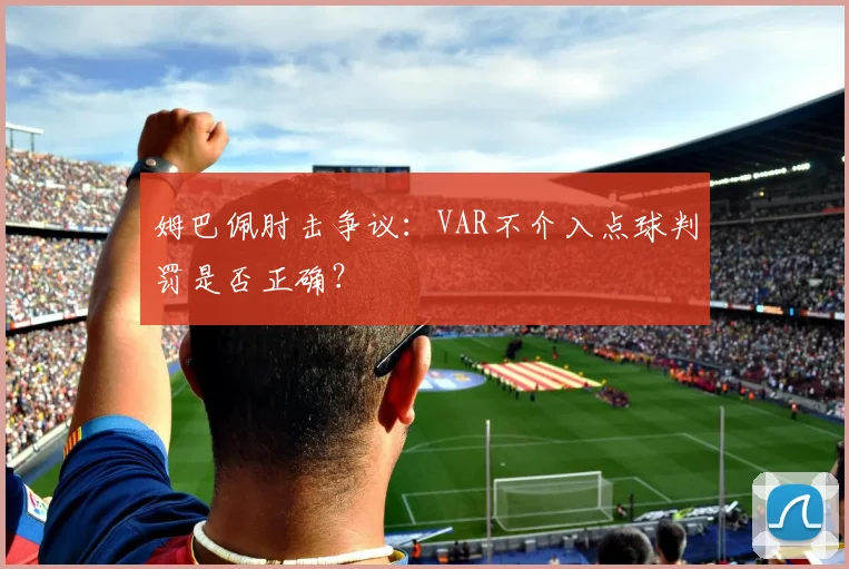 姆巴佩肘击争议：VAR不介入点球判罚是否正确？