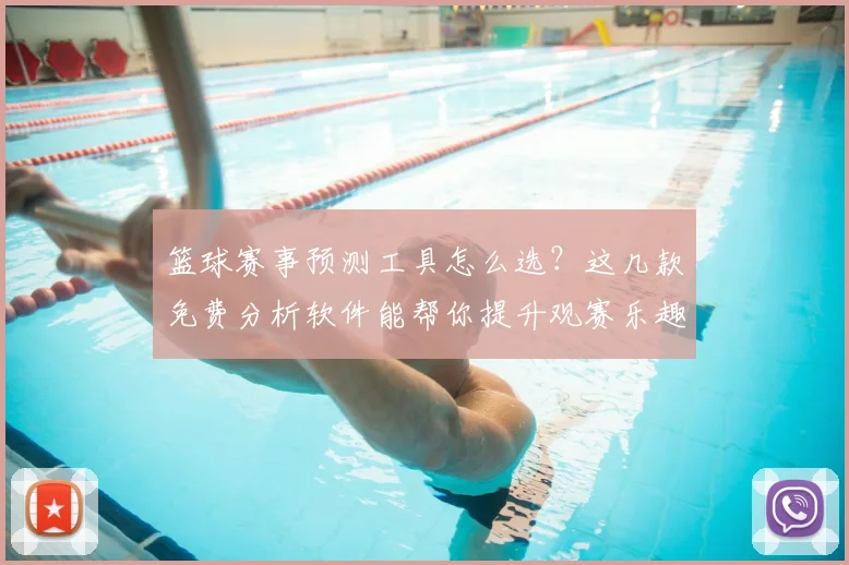 篮球赛事预测工具怎么选？这几款免费分析软件能帮你提升观赛乐趣