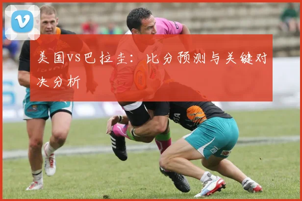 美国vs巴拉圭：比分预测与关键对决分析