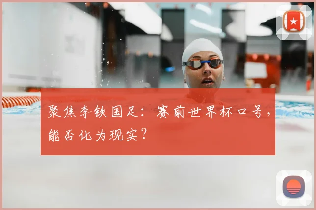 聚焦李铁国足:赛前世界杯口号,能否化为现实?