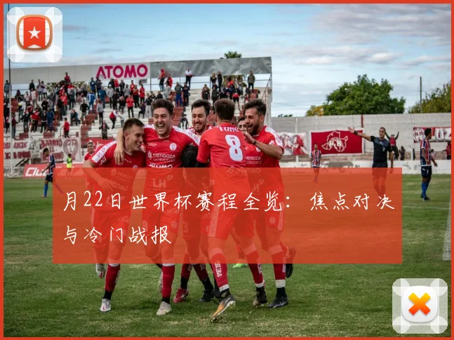 月22日世界杯赛程全览:焦点对决与冷门战报