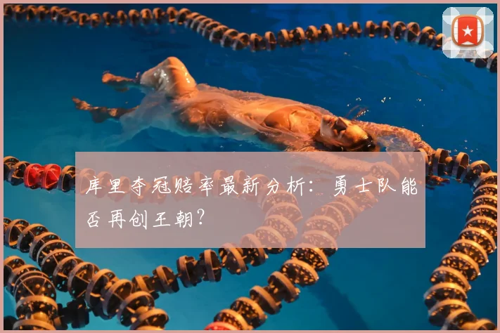 库里夺冠赔率最新分析：勇士队能否再创王朝？
