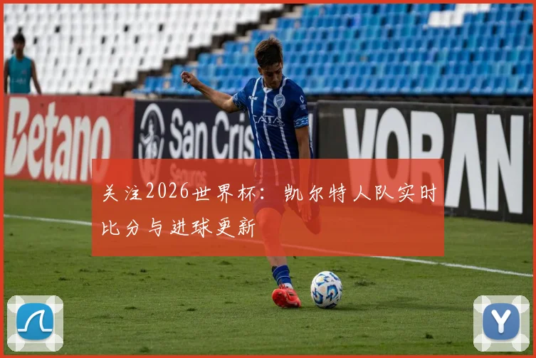 关注2026世界杯:凯尔特人队实时比分与进球更新