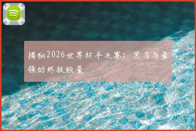 揭秘2026世界杯半决赛:黑马与豪强的终极较量